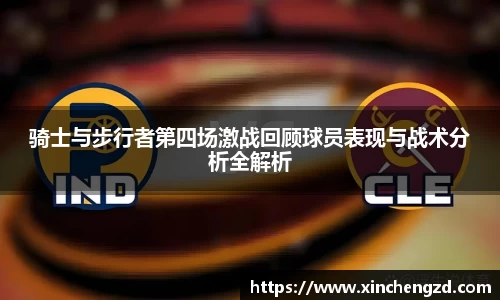 骑士与步行者第四场激战回顾球员表现与战术分析全解析