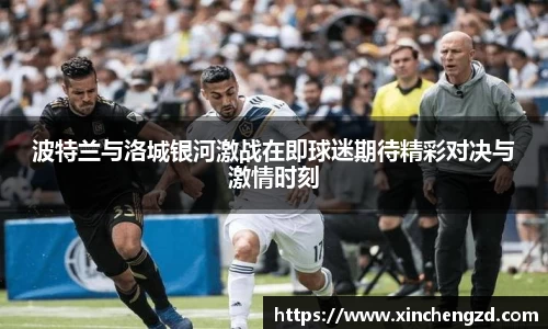 波特兰与洛城银河激战在即球迷期待精彩对决与激情时刻