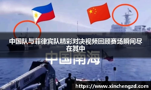 中国队与菲律宾队精彩对决视频回顾赛场瞬间尽在其中